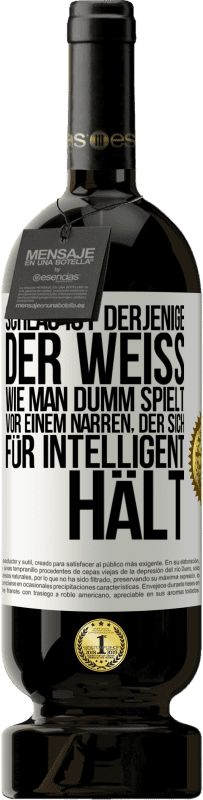 49,95 € Kostenloser Versand | Rotwein Premium Ausgabe MBS® Reserve Schlau ist derjenige, der weiß, wie man dumm spielt ... vor einem Narren, der sich für intelligent hält Weißes Etikett. Anpassbares Etikett Reserve 12 Monate Ernte 2016 Tempranillo