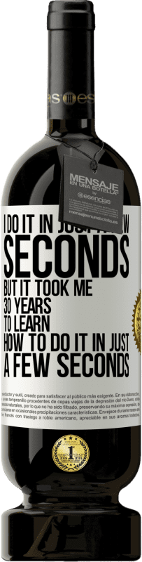 49,95 € Free Shipping | Red Wine Premium Edition MBS® Reserve I do it in just a few seconds, but it took me 30 years to learn how to do it in just a few seconds White Label. Customizable label Reserve 12 Months Harvest 2014 Tempranillo