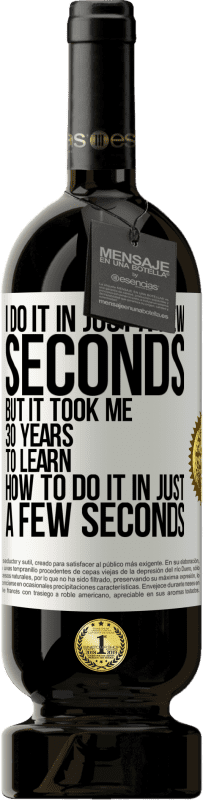 49,95 € Free Shipping | Red Wine Premium Edition MBS® Reserve I do it in just a few seconds, but it took me 30 years to learn how to do it in just a few seconds White Label. Customizable label Reserve 12 Months Harvest 2016 Tempranillo