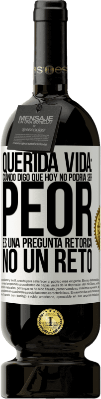 49,95 € Envío gratis | Vino Tinto Edición Premium MBS® Reserva Querida vida: Cuando digo que hoy no podría ser peor, es una pregunta retórica, no un reto Etiqueta Blanca. Etiqueta personalizable Reserva 12 Meses Cosecha 2014 Tempranillo