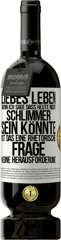 49,95 € Kostenloser Versand | Rotwein Premium Ausgabe MBS® Reserve Liebes Leben, wenn ich sage, dass heute nicht schlimmer sein könnte, ist das eine rhetorische Frage, keine Herausforderung Weißes Etikett. Anpassbares Etikett Reserve 12 Monate Ernte 2015 Tempranillo