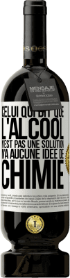 49,95 € Envoi gratuit | Vin rouge Édition Premium MBS® Réserve Celui qui dit que l'alcool n'est pas une solution n'a aucune idée de chimie Étiquette Blanche. Étiquette personnalisable Réserve 12 Mois Récolte 2015 Tempranillo