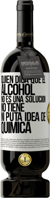 49,95 € Envío gratis | Vino Tinto Edición Premium MBS® Reserva Quien diga que el alcohol no es una solución, no tiene ni puta idea de química Etiqueta Blanca. Etiqueta personalizable Reserva 12 Meses Cosecha 2016 Tempranillo