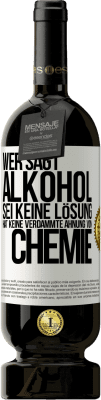 49,95 € Kostenloser Versand | Rotwein Premium Ausgabe MBS® Reserve Wer sagt, Alkohol sei keine Lösung, hat keine verdammte Ahnung von Chemie Weißes Etikett. Anpassbares Etikett Reserve 12 Monate Ernte 2015 Tempranillo