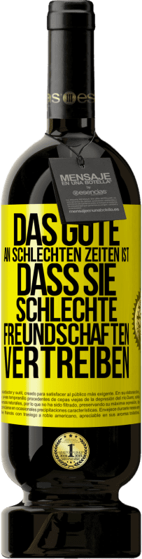 49,95 € Kostenloser Versand | Rotwein Premium Ausgabe MBS® Reserve Das Gute an schlechten Zeiten ist, dass sie schlechte Freundschaften vertreiben Gelbes Etikett. Anpassbares Etikett Reserve 12 Monate Ernte 2016 Tempranillo
