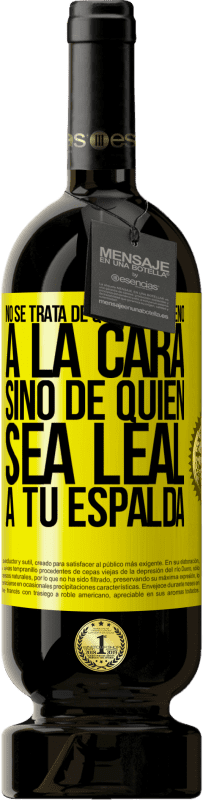 49,95 € Envío gratis | Vino Tinto Edición Premium MBS® Reserva No se trata de quién sea bueno a la cara, sino de quién sea leal a tu espalda Etiqueta Amarilla. Etiqueta personalizable Reserva 12 Meses Cosecha 2016 Tempranillo