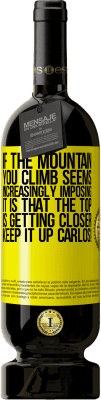 49,95 € Free Shipping | Red Wine Premium Edition MBS® Reserve If the mountain you climb seems increasingly imposing, it is that the top is getting closer. Keep it up Carlos! Yellow Label. Customizable label Reserve 12 Months Harvest 2016 Tempranillo