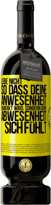 49,95 € Kostenloser Versand | Rotwein Premium Ausgabe MBS® Reserve Lebe nicht, so dass deine Anwesenheit bemerkt wird, sondern deine Abwesenheit sich fühlt Gelbes Etikett. Anpassbares Etikett Reserve 12 Monate Ernte 2015 Tempranillo