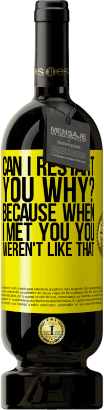 49,95 € Free Shipping | Red Wine Premium Edition MBS® Reserve can i restart you Why? Because when I met you you weren't like that Yellow Label. Customizable label Reserve 12 Months Harvest 2014 Tempranillo