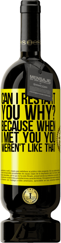 49,95 € Free Shipping | Red Wine Premium Edition MBS® Reserve can i restart you Why? Because when I met you you weren't like that Yellow Label. Customizable label Reserve 12 Months Harvest 2015 Tempranillo