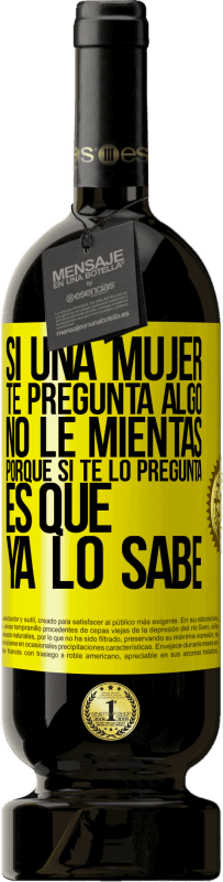 49,95 € Envío gratis | Vino Tinto Edición Premium MBS® Reserva Si una mujer te pregunta algo, no le mientas, porque si te lo pregunta, es que ya lo sabe Etiqueta Amarilla. Etiqueta personalizable Reserva 12 Meses Cosecha 2015 Tempranillo