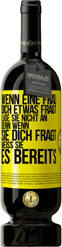49,95 € Kostenloser Versand | Rotwein Premium Ausgabe MBS® Reserve Wenn eine Frau dich etwas fragt, lüge sie nicht an, denn wenn sie dich fragt, weiß sie es bereits Gelbes Etikett. Anpassbares Etikett Reserve 12 Monate Ernte 2016 Tempranillo