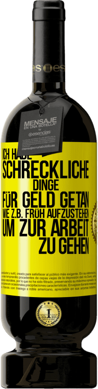 49,95 € Kostenloser Versand | Rotwein Premium Ausgabe MBS® Reserve Ich habe schreckliche Dinge für Geld getan. Wie z.B. früh aufzustehen, um zur Arbeit zu gehen Gelbes Etikett. Anpassbares Etikett Reserve 12 Monate Ernte 2015 Tempranillo