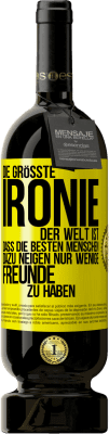 49,95 € Kostenloser Versand | Rotwein Premium Ausgabe MBS® Reserve Die größte Ironie der Welt ist, dass die besten Menschen dazu neigen, nur wenige Freunde zu haben Gelbes Etikett. Anpassbares Etikett Reserve 12 Monate Ernte 2015 Tempranillo