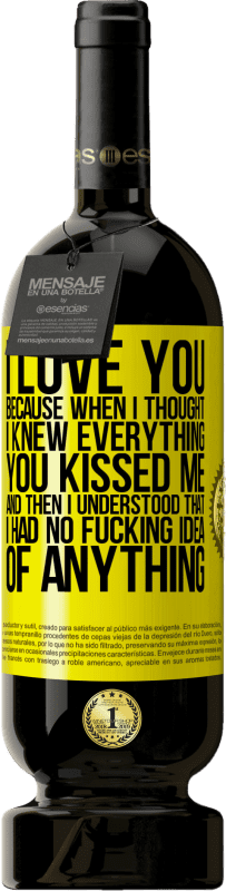 49,95 € 送料無料 | 赤ワイン プレミアム版 MBS® 予約する 愛してるなぜなら私はあなたが私にキスしたすべてを知っていたと思ったからです。そして、私は自分が何も考えていないことを理解しました 黄色のラベル. カスタマイズ可能なラベル 予約する 12 月 収穫 2016 Tempranillo