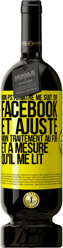 49,95 € Envoi gratuit | Vin rouge Édition Premium MBS® Réserve Mon psychiatre me suit sur Facebook et ajuste mon traitement au fur et à mesure qu'il me lit Étiquette Jaune. Étiquette personnalisable Réserve 12 Mois Récolte 2015 Tempranillo