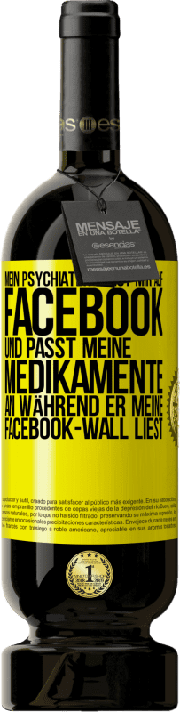 49,95 € Kostenloser Versand | Rotwein Premium Ausgabe MBS® Reserve Mein Psychiater folgt mir auf Facebook und passt meine Medikamente an, während er meine Facebook-Wall liest Gelbes Etikett. Anpassbares Etikett Reserve 12 Monate Ernte 2015 Tempranillo