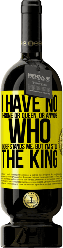 49,95 € Free Shipping | Red Wine Premium Edition MBS® Reserve I have no throne or queen, or anyone who understands me, but I'm still the king Yellow Label. Customizable label Reserve 12 Months Harvest 2016 Tempranillo