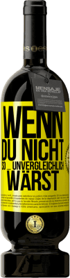 49,95 € Kostenloser Versand | Rotwein Premium Ausgabe MBS® Reserve Wenn du nicht so ... unvergleichlich wärst Gelbes Etikett. Anpassbares Etikett Reserve 12 Monate Ernte 2015 Tempranillo