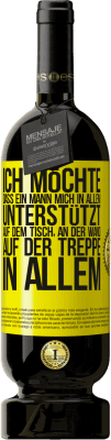 49,95 € Kostenloser Versand | Rotwein Premium Ausgabe MBS® Reserve Ich möchte, dass ein Mann mich in allem unterstützt ... Auf dem Tisch, an der Wand, auf der Treppe ... In allem Gelbes Etikett. Anpassbares Etikett Reserve 12 Monate Ernte 2015 Tempranillo