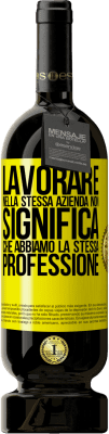 49,95 € Spedizione Gratuita | Vino rosso Edizione Premium MBS® Riserva Lavorare nella stessa azienda non significa che abbiamo la stessa professione Etichetta Gialla. Etichetta personalizzabile Riserva 12 Mesi Raccogliere 2015 Tempranillo