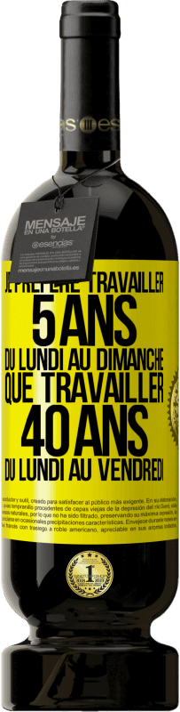 49,95 € Envoi gratuit | Vin rouge Édition Premium MBS® Réserve Je préfère travailler 5 ans du lundi au dimanche, que travailler 40 ans du lundi au vendredi Étiquette Jaune. Étiquette personnalisable Réserve 12 Mois Récolte 2015 Tempranillo