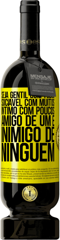 49,95 € Envio grátis | Vinho tinto Edição Premium MBS® Reserva Seja gentil com todos, sociável com muitos, íntimo com poucos, amigo de um e inimigo de ninguém Etiqueta Amarela. Etiqueta personalizável Reserva 12 Meses Colheita 2015 Tempranillo