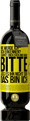 49,95 € Kostenloser Versand | Rotwein Premium Ausgabe MBS® Reserve Wie werde ich dich erkennen? Du wirst einen ehen und sagen: Bitte, lass es ihn nicht sein. Das bin ich Gelbes Etikett. Anpassbares Etikett Reserve 12 Monate Ernte 2014 Tempranillo