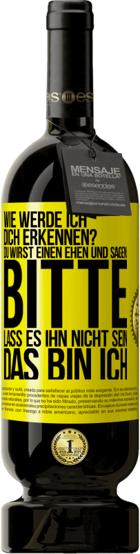 49,95 € Kostenloser Versand | Rotwein Premium Ausgabe MBS® Reserve Wie werde ich dich erkennen? Du wirst einen ehen und sagen: Bitte, lass es ihn nicht sein. Das bin ich Gelbes Etikett. Anpassbares Etikett Reserve 12 Monate Ernte 2015 Tempranillo