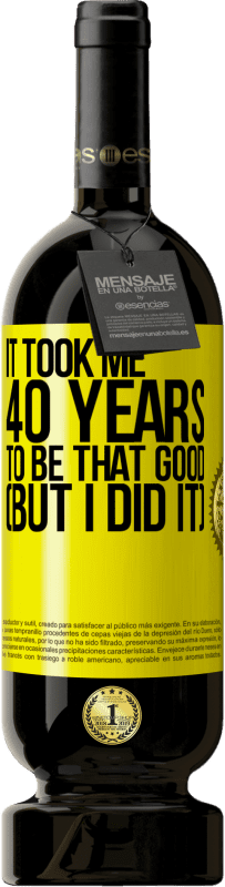 49,95 € Free Shipping | Red Wine Premium Edition MBS® Reserve It took me 40 years to be that good (But I did it) Yellow Label. Customizable label Reserve 12 Months Harvest 2016 Tempranillo