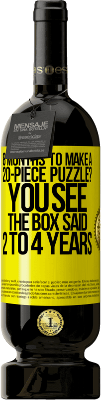 49,95 € Free Shipping | Red Wine Premium Edition MBS® Reserve 8 months to make a 20-piece puzzle? You see, the box said 2 to 4 years Yellow Label. Customizable label Reserve 12 Months Harvest 2016 Tempranillo