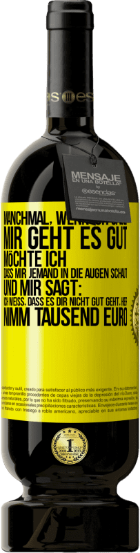 49,95 € Kostenloser Versand | Rotwein Premium Ausgabe MBS® Reserve Manchmal, wenn ich sage: Mir geht es gut, möchte ich, dass mir jemand in die Augen schaut und mir sagt: Ich weiß, dass es Dir ni Gelbes Etikett. Anpassbares Etikett Reserve 12 Monate Ernte 2014 Tempranillo