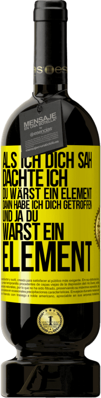 49,95 € Kostenloser Versand | Rotwein Premium Ausgabe MBS® Reserve Als ich dich sah, dachte ich, du wärst ein Element. Dann habe ich dich getroffen und ja du warst ein Element Gelbes Etikett. Anpassbares Etikett Reserve 12 Monate Ernte 2015 Tempranillo