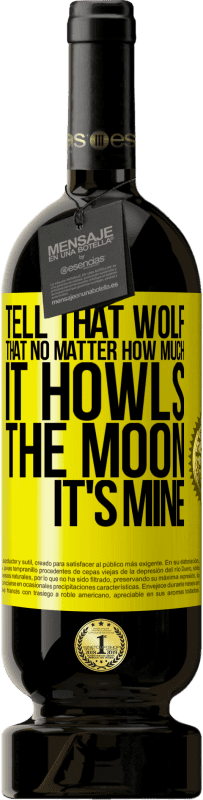 49,95 € Free Shipping | Red Wine Premium Edition MBS® Reserve Tell that wolf that no matter how much it howls, the moon it's mine Yellow Label. Customizable label Reserve 12 Months Harvest 2015 Tempranillo