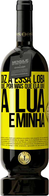 49,95 € Envio grátis | Vinho tinto Edição Premium MBS® Reserva Diz a essa loba que, por mais que ela uive, a lua é minha Etiqueta Amarela. Etiqueta personalizável Reserva 12 Meses Colheita 2016 Tempranillo