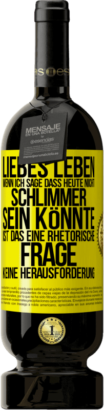 49,95 € Kostenloser Versand | Rotwein Premium Ausgabe MBS® Reserve Liebes Leben, wenn ich sage, dass heute nicht schlimmer sein könnte, ist das eine rhetorische Frage, keine Herausforderung Gelbes Etikett. Anpassbares Etikett Reserve 12 Monate Ernte 2014 Tempranillo